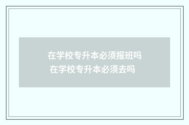 在学校专升本必须报班吗 在学校专升本必须去吗
