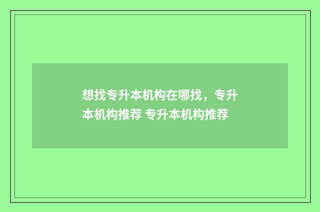 想找专升本机构在哪找，专升本机构推荐 专升本机构推荐