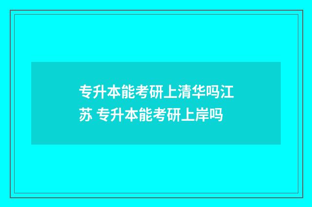 专升本能考研上清华吗江苏 专升本能考研上岸吗