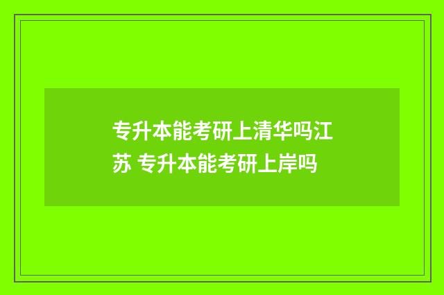 专升本能考研上清华吗江苏 专升本能考研上岸吗