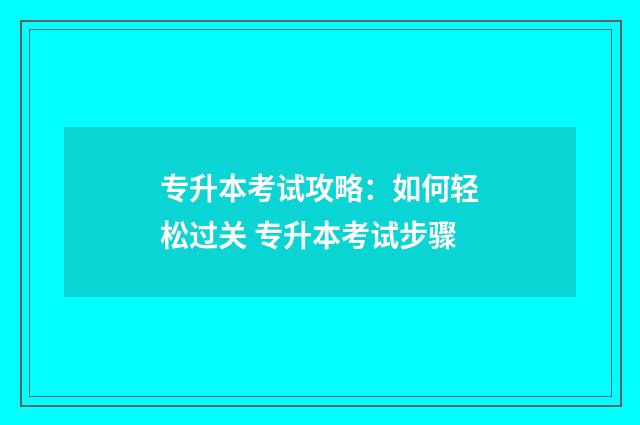 专升本考试攻略：如何轻松过关 专升本考试步骤