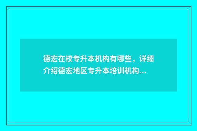 德宏在校专升本机构有哪些，详细介绍德宏地区专升本培训机构 德宏专升本学校
