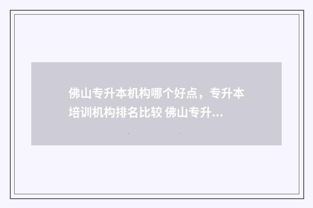 佛山专升本机构哪个好点，专升本培训机构排名比较 佛山专升本教育机构排名
