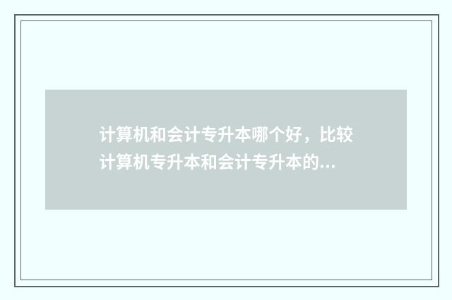 计算机和会计专升本哪个好，比较计算机专升本和会计专升本的优缺点 计算机和会计专业哪个好考公务员