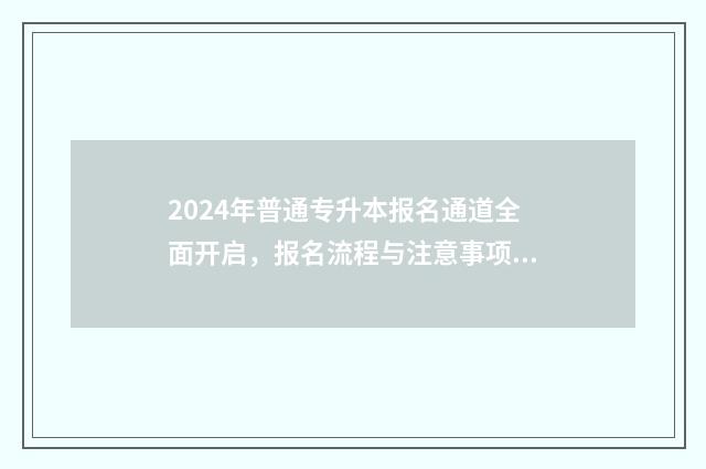 2024年普通专升本报名通道全面开启，报名流程与注意事项一览无余 2024年专升本新政策