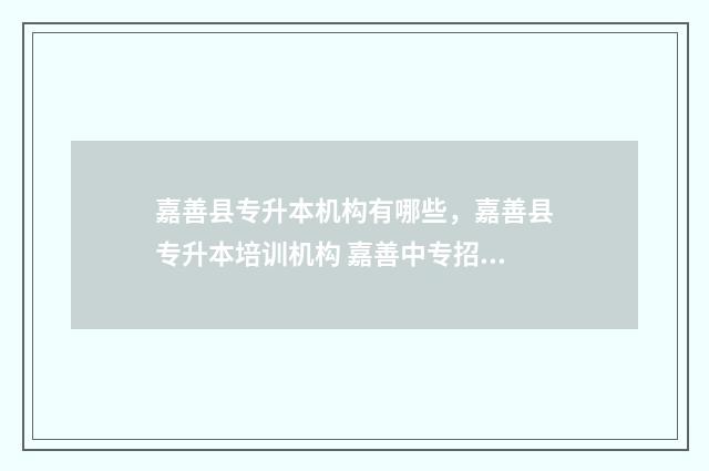 嘉善县专升本机构有哪些，嘉善县专升本培训机构 嘉善中专招生简章