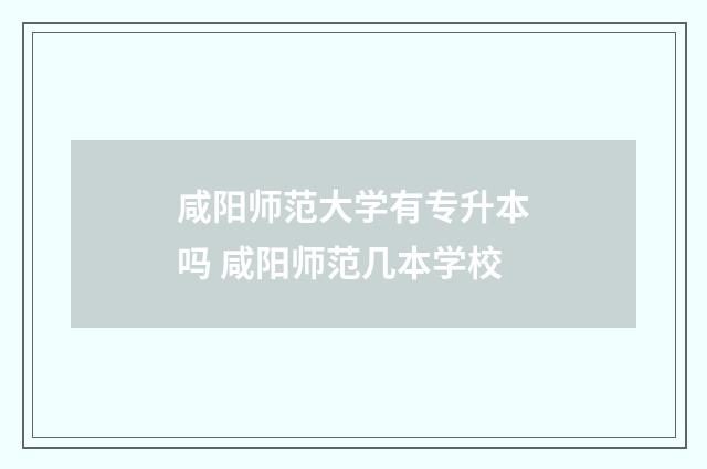 咸阳师范大学有专升本吗 咸阳师范几本学校