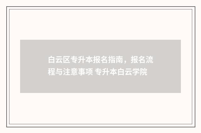 白云区专升本报名指南，报名流程与注意事项 专升本白云学院