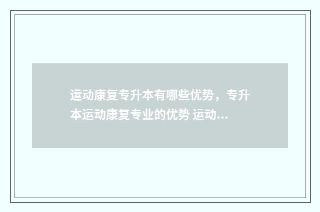 运动康复专升本有哪些优势，专升本运动康复专业的优势 运动康复专升本学校