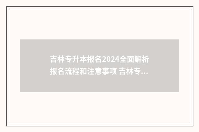 吉林专升本报名2024全面解析报名流程和注意事项 吉林专升本报名条件