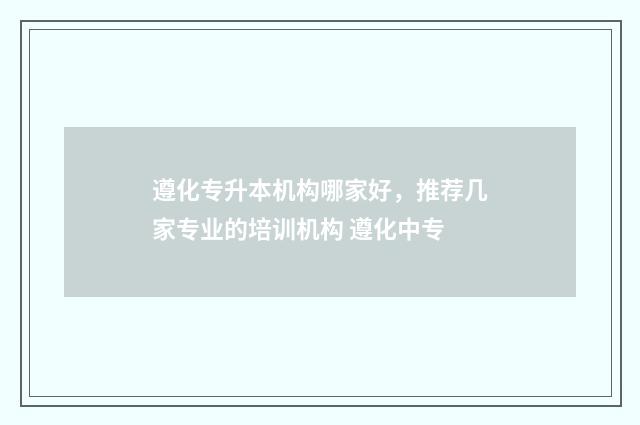 遵化专升本机构哪家好，推荐几家专业的培训机构 遵化中专