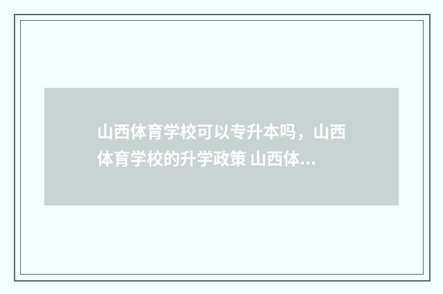山西体育学校可以专升本吗，山西体育学校的升学政策 山西体育学校可以保研吗