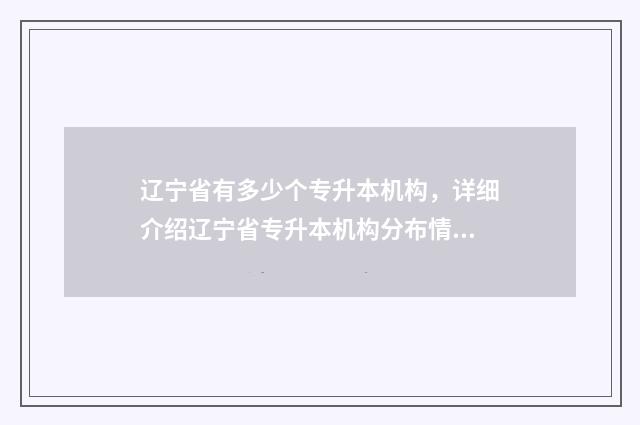 辽宁省有多少个专升本机构，详细介绍辽宁省专升本机构分布情况 辽宁省有多少个市