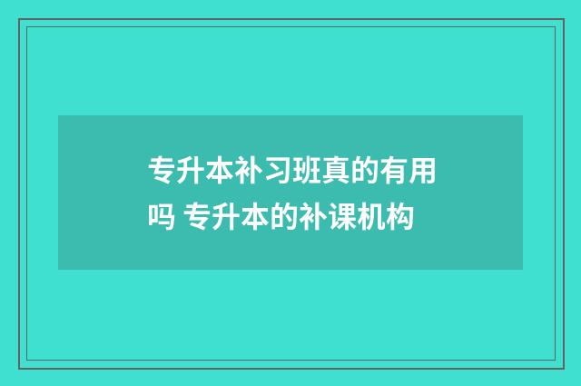 专升本补习班真的有用吗 专升本的补课机构