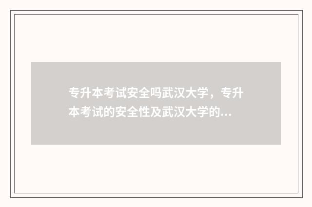 专升本考试安全吗武汉大学，专升本考试的安全性及武汉大学的考试政策 专升本考试严不严