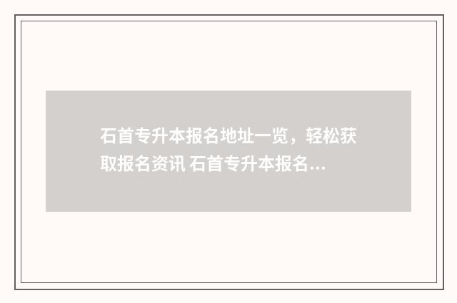 石首专升本报名地址一览，轻松获取报名资讯 石首专升本报名地点