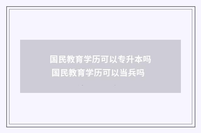国民教育学历可以专升本吗 国民教育学历可以当兵吗