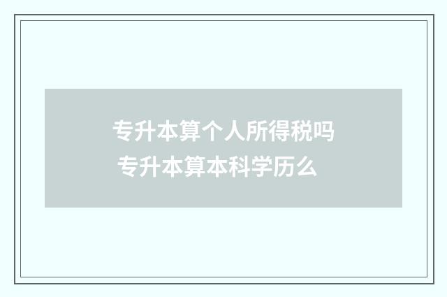 专升本算个人所得税吗 专升本算本科学历么