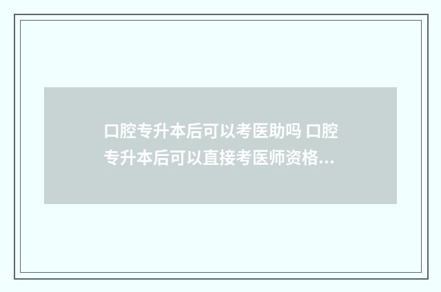 口腔专升本后可以考医助吗 口腔专升本后可以直接考医师资格证