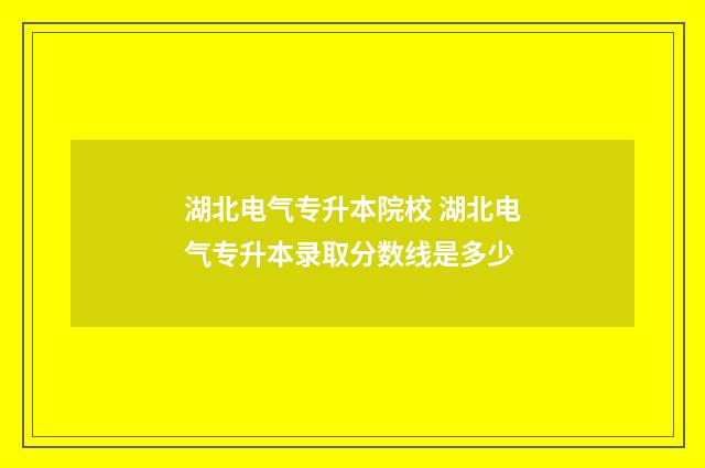 湖北电气专升本院校 湖北电气专升本录取分数线是多少