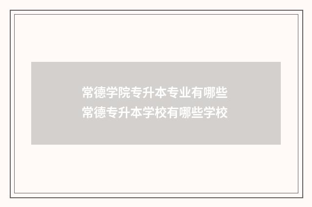 常德学院专升本专业有哪些 常德专升本学校有哪些学校