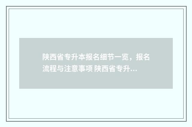 陕西省专升本报名细节一览，报名流程与注意事项 陕西省专升本报名入口官网2024