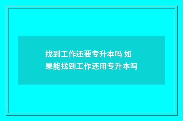 找到工作还要专升本吗 如果能找到工作还用专升本吗