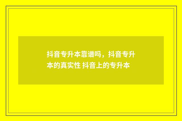 抖音专升本靠谱吗，抖音专升本的真实性 抖音上的专升本