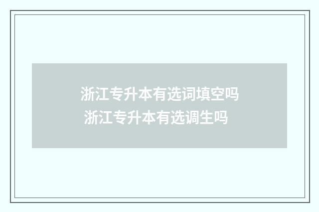 浙江专升本有选词填空吗 浙江专升本有选调生吗
