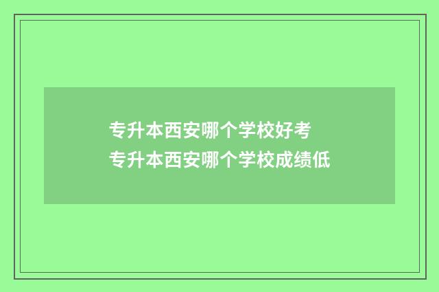 专升本西安哪个学校好考 专升本西安哪个学校成绩低