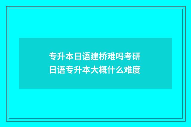 专升本日语建桥难吗考研 日语专升本大概什么难度