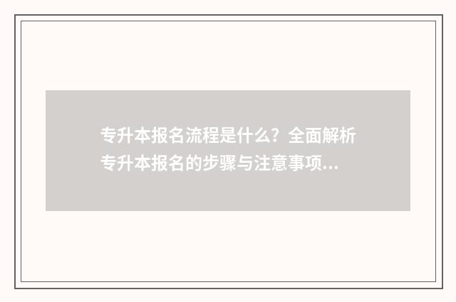 专升本报名流程是什么？全面解析专升本报名的步骤与注意事项 专升本报名流程图
