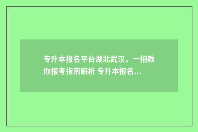 专升本报名平台湖北武汉，一招教你报考指南解析 专升本报名平台官网