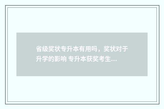 省级奖状专升本有用吗，奖状对于升学的影响 专升本获奖考生是什么意思