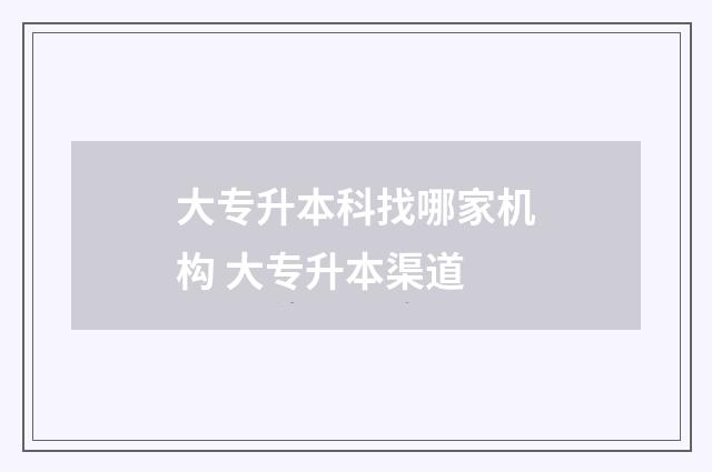 大专升本科找哪家机构 大专升本渠道