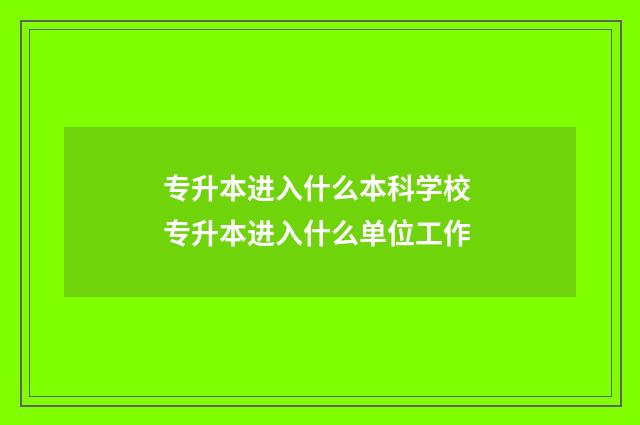 专升本进入什么本科学校 专升本进入什么单位工作