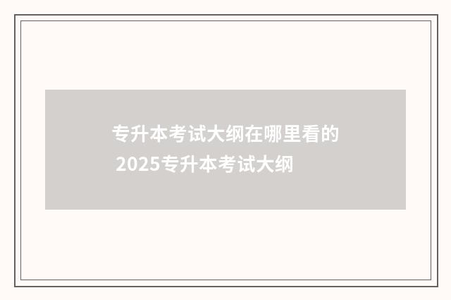专升本考试大纲在哪里看的 2025专升本考试大纲