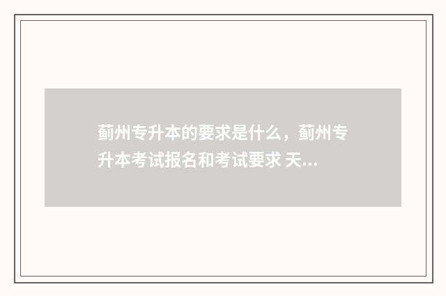 蓟州专升本的要求是什么，蓟州专升本考试报名和考试要求 天津专升本专业课报名多少钱