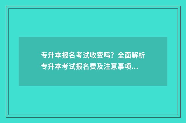 专升本报名考试收费吗？全面解析专升本考试报名费及注意事项 专升本报名考试费可以退吗
