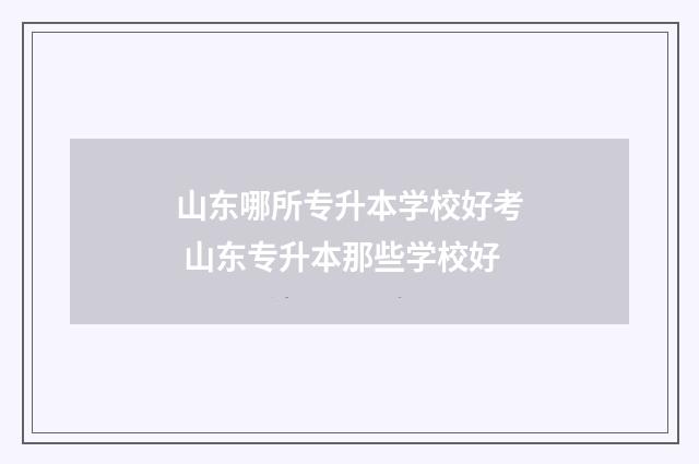 山东哪所专升本学校好考 山东专升本那些学校好