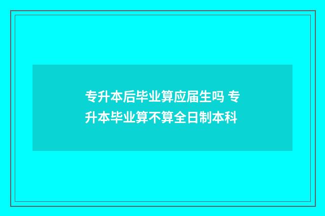 专升本后毕业算应届生吗 专升本毕业算不算全日制本科