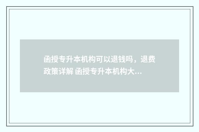 函授专升本机构可以退钱吗，退费政策详解 函授专升本机构大概多少钱