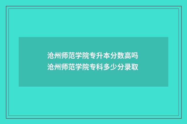 沧州师范学院专升本分数高吗 沧州师范学院专科多少分录取