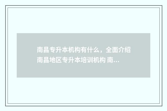 南昌专升本机构有什么，全面介绍南昌地区专升本培训机构 南昌专升本机构成立时间