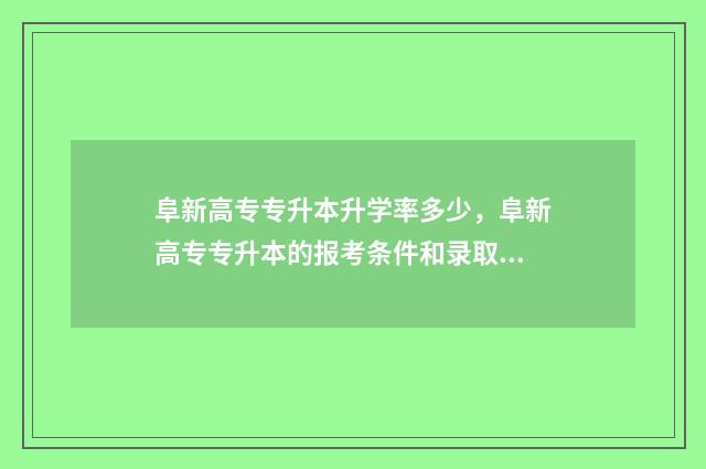 阜新高专专升本升学率多少，阜新高专专升本的报考条件和录取标准 阜新高专专升本24年采集现场人多嘛