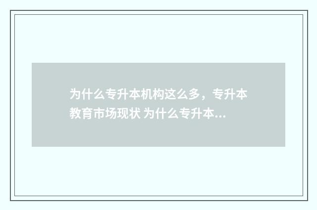 为什么专升本机构这么多，专升本教育市场现状 为什么专升本机构会知道我的名字
