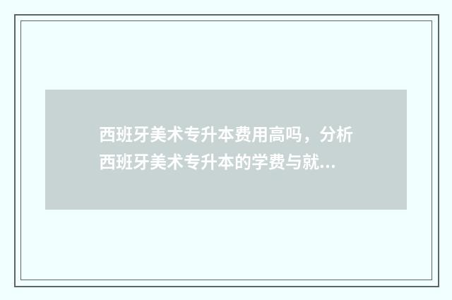 西班牙美术专升本费用高吗，分析西班牙美术专升本的学费与就业前景 西班牙美术类大学