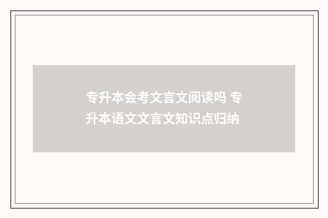 专升本会考文言文阅读吗 专升本语文文言文知识点归纳