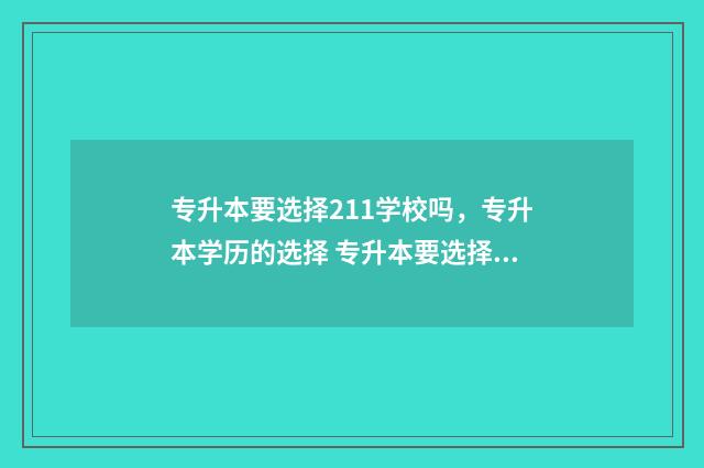 专升本要选择211学校吗，专升本学历的选择 专升本要选择211大学吗
