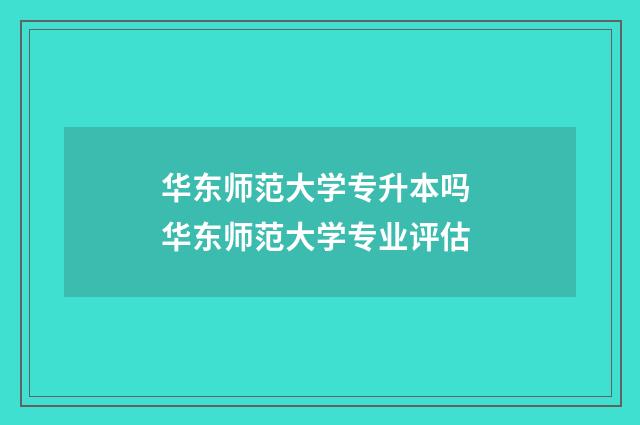 华东师范大学专升本吗 华东师范大学专业评估